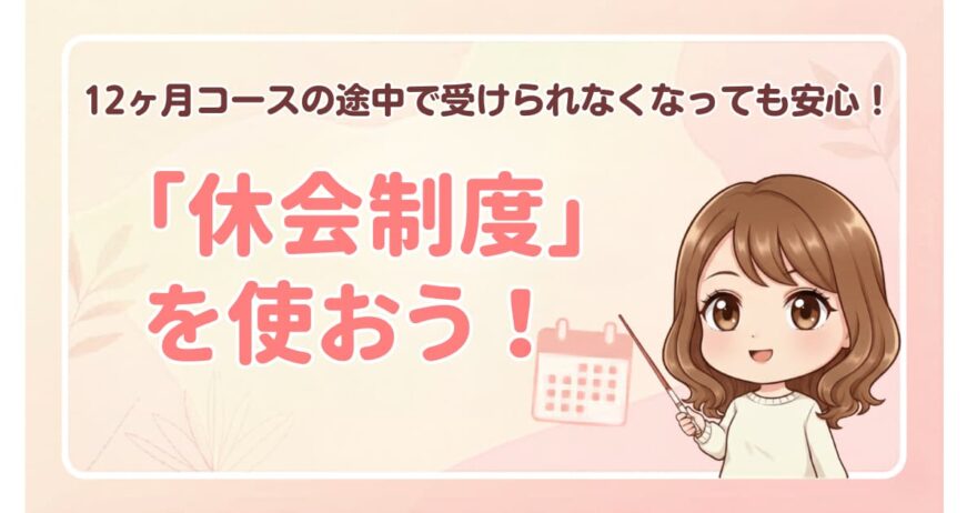 「休会制度」があるから12ヶ月コースの途中で受けられなくなっても安心！