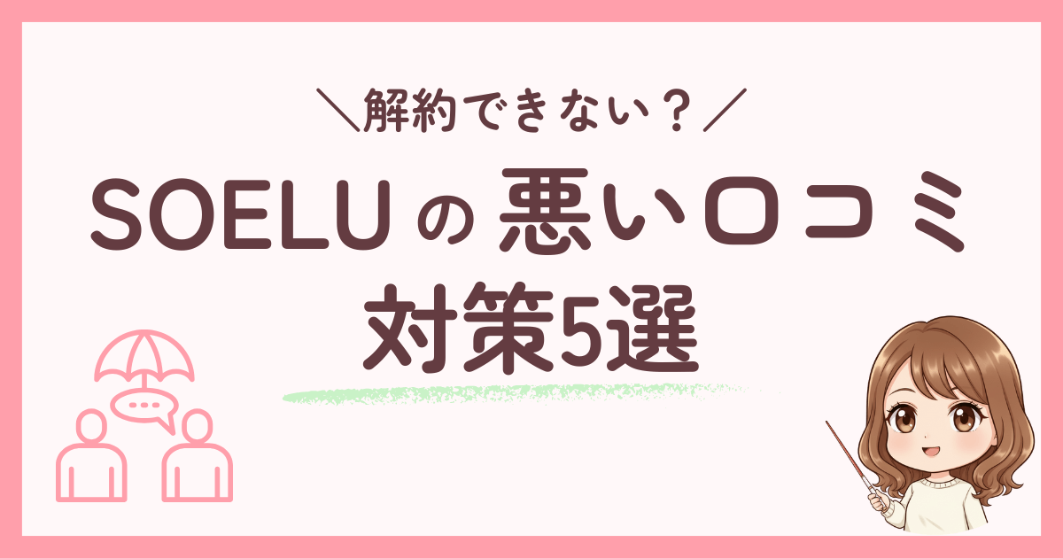 【解約できない?】SOELU体験の悪い口コミと失敗を防ぐ対策5選