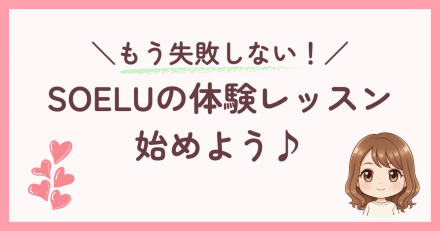 まとめ：ポイントを押さえれば、失敗せずSOELUの体験レッスンを楽しめる！