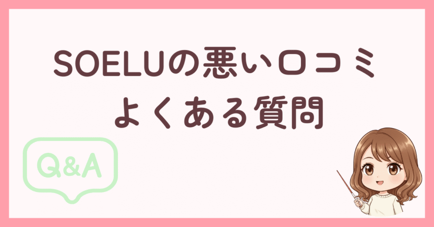 SOELUの「悪い口コミ」でよくある質問